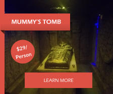 MUMMY’S TOMB LEARN MORE $29/ Person