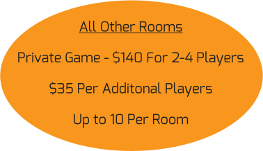 All Other Rooms Private Game - $140 For 2-4 Players $35 Per Additonal Players Up to 10 Per Room