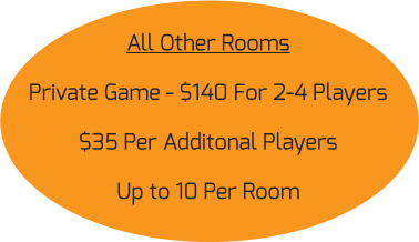 All Other Rooms Private Game - $140 For 2-4 Players $35 Per Additonal Players Up to 10 Per Room