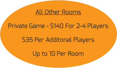 All Other Rooms Private Game - $140 For 2-4 Players $35 Per Additonal Players Up to 10 Per Room